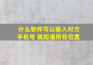 什么软件可以输入对方手机号 就知道所在位置